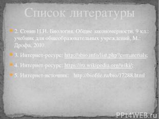 Список литературы 2. Сонин Н.И. Биология. Общие закономерности. 9 кл.: учебник д