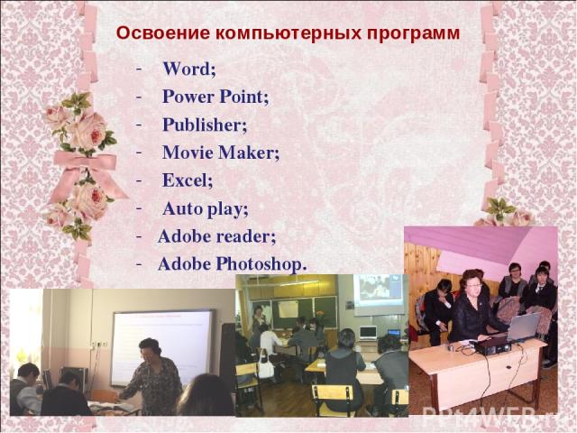 Освоение компьютерных программ Word; Power Point; Publisher; Movie Maker; Excel; Auto play; Adobe reader; Adobe Photoshop.