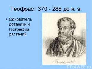 Теофраст 370 - 288 до н. э. Основатель ботаники и географии растений