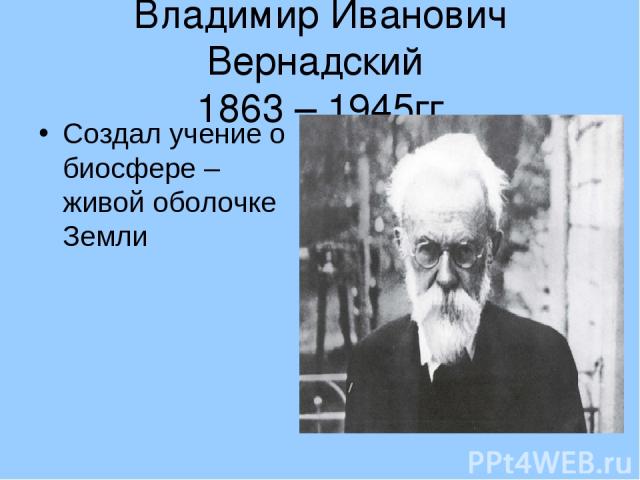 Владимир Иванович Вернадский 1863 – 1945гг Создал учение о биосфере – живой оболочке Земли