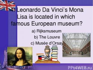 4. Leonardo Da Vinci’s Mona Lisa is located in which famous European museum? a)