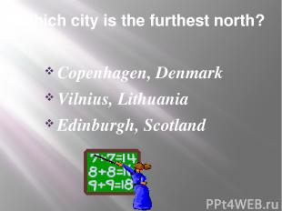 Which city is the furthest north? Copenhagen, Denmark Vilnius, Lithuania Edinbur