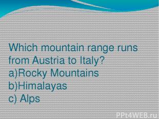 Which mountain range runs from Austria to Italy? a)Rocky Mountains b)Himalayas c