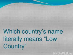 Which country’s name literally means “Low Country” a)Spain b)Netherlands c)Bulga