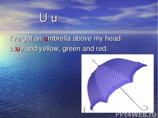 U u I’ve got an umbrella above my head. Blue and yellow, green and red.