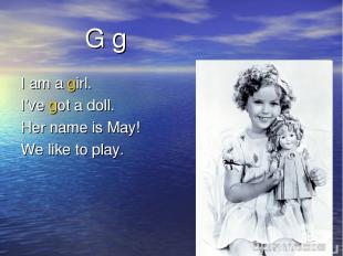 G g I am a girl. I’ve got a doll. Her name is May! We like to play.