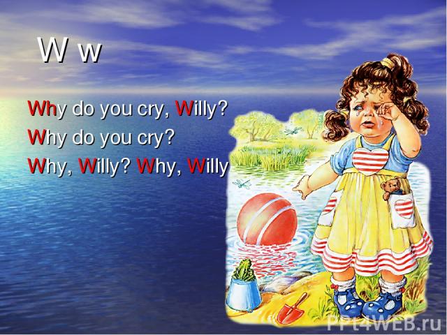 W w Why do you cry, Willy? Why do you cry? Why, Willy? Why, Willy/ Why?