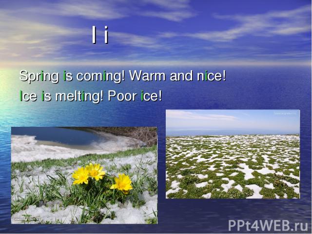 Spring is coming! Warm and nice! Ice is melting! Poor ice! I i