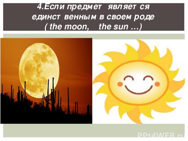 4.Если предмет является единственным в своем роде ( the moon, the sun …)