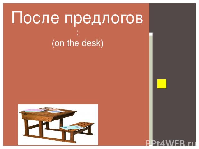At the… On the… From the Of the… To the… … После предлогов : (on the desk)