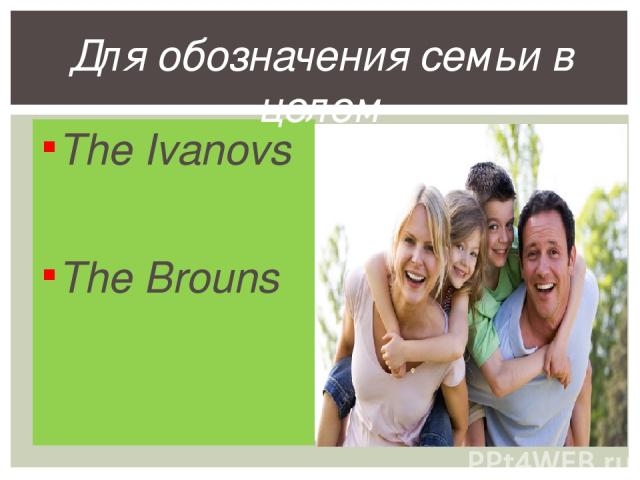 The Ivanovs The Brouns Для обозначения семьи в целом