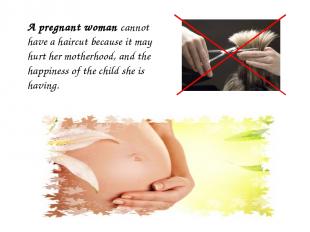 A pregnant woman cannot have a haircut because it may hurt her motherhood, and t