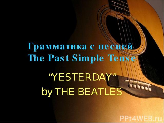 Грамматика с песней The Past Simple Tense “YESTERDAY” by THE BEATLES