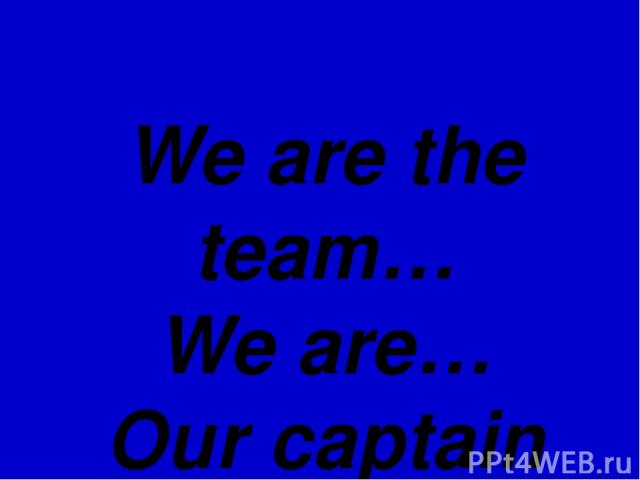 We are the team… We are… Our captain is…