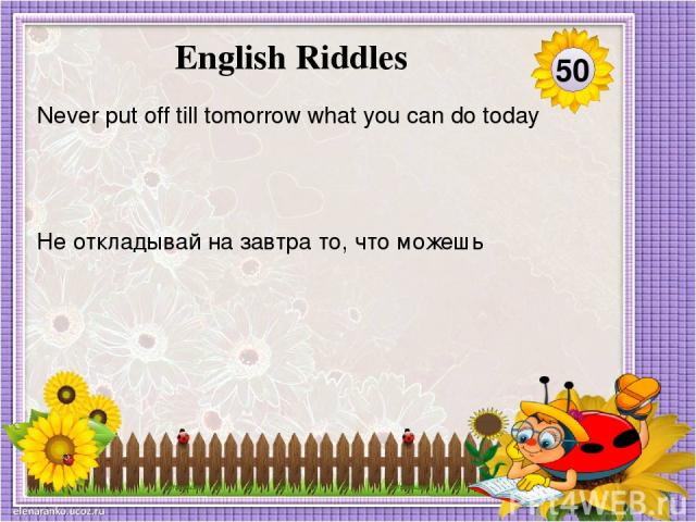 Не откладывай на завтра то, что можешь Never put off till tomorrow what you can do today 50 English Riddles