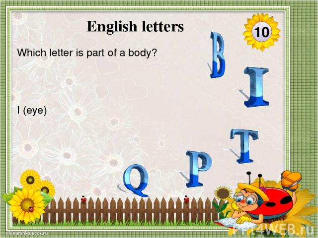 I (eye) Which letter is part of a body? 10 English letters