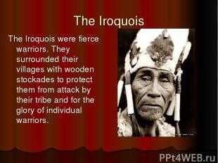 The Iroquois The Iroquois were fierce warriors. They surrounded their villages w