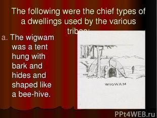 The following were the chief types of a dwellings used by the various tribes: a.