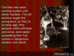The Red men were cunning hunters and clever trackers. The old warriors taught th