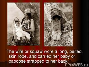 The wife or squaw wore a long, beited, skin robe, and carried her baby or papoos