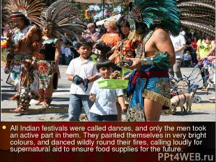 Nowadays. All Indian festivals were called dances, and only the men took an acti