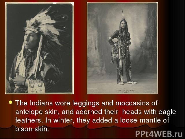 The Indians wore leggings and moccasins of antelope skin, and adorned their heads with eagle feathers. In winter, they added a loose mantle of bison skin.