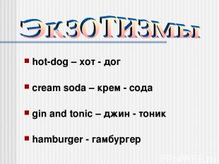 hot-dog – хот - дог cream soda – крем - сода gin and tonic – джин - тоник hambur