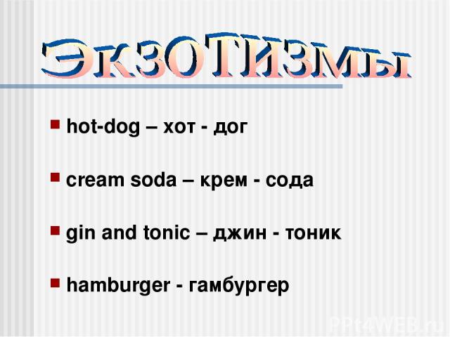 hot-dog – хот - дог cream soda – крем - сода gin and tonic – джин - тоник hamburger - гамбургер