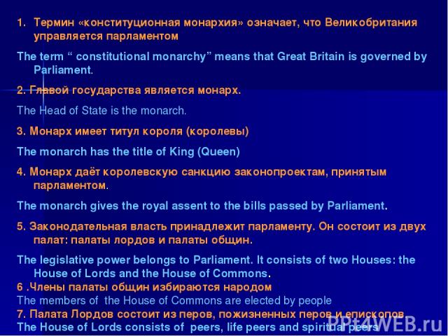 Термин «конституционная монархия» означает, что Великобритания управляется парламентом The term “ constitutional monarchy” means that Great Britain is governed by Parliament. 2. Главой государства является монарх. The Head of State is the monarch. 3…