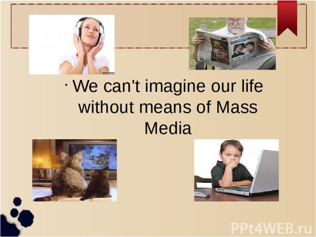 We can't imagine our life without means of Mass Media