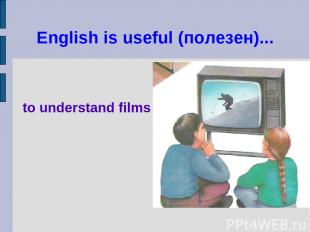 English is useful (полезен)... to understand films