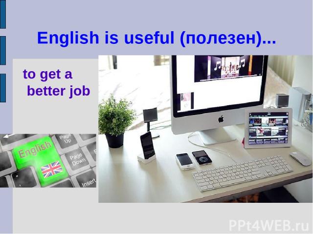 English is useful (полезен)... to get a better job