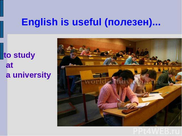 English is useful (полезен)... to study at a university