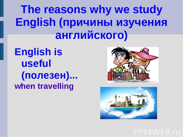 The reasons why we study English (причины изучения английского) English is useful (полезен)... when travelling