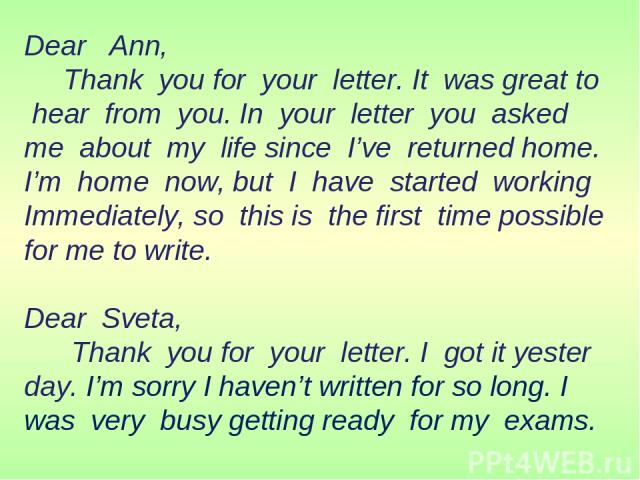 Dear Ann, Thank you for your letter. It was great to hear from you. In your letter you asked me about my life since I’ve returned home. I’m home now, but I have started working Immediately, so this is the first time possible for me to write. Dear Sv…