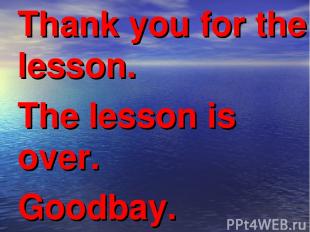 Thank you for the lesson. The lesson is over. Goodbay.