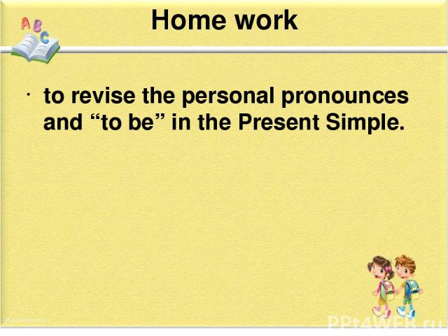 Home work to revise the personal pronounces and “to be” in the Present Simple.