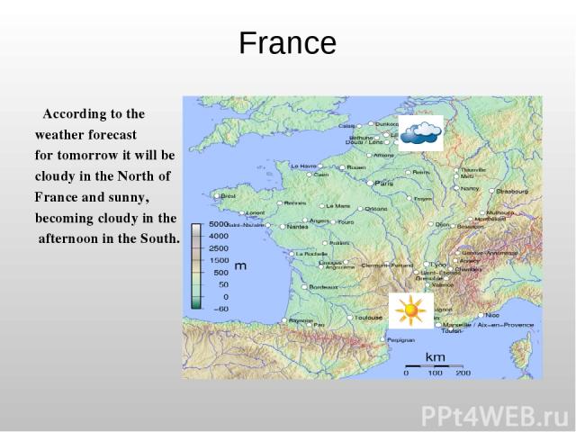 France According to the weather forecast for tomorrow it will be cloudy in the North of France and sunny, becoming cloudy in the afternoon in the South.