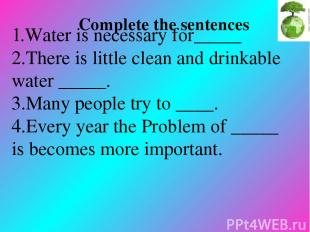 1.Water is necessary for_____ 2.There is little clean and drinkable water _____.