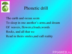 Phonetic drill The earth and ocean seem To sleep in one another’s arms,and dream