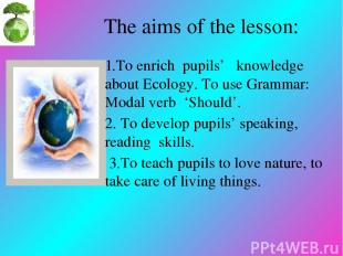 The aims of the lesson: 1.To enrich pupils’ knowledge about Ecology. To use Gram
