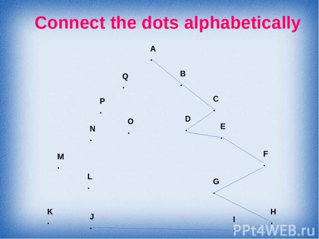 Connect the dots alphabetically A . B . C . D . E . F . G . H . I . J . K . L . M . N . O . P . Q .