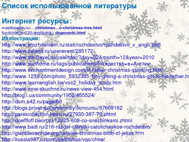 Список использованной литературы Интернет ресурсы: maminpapin.ru›…christmas…o-christmas-tree.html fun4child.ru›220-anglijjskijj…dogovorki.html Иллюстрации: http://www.srozhdeniem.ru/stati/rozhdestvo/rozhdestvo_v_anglii.php http://www.calend.ru/usere…