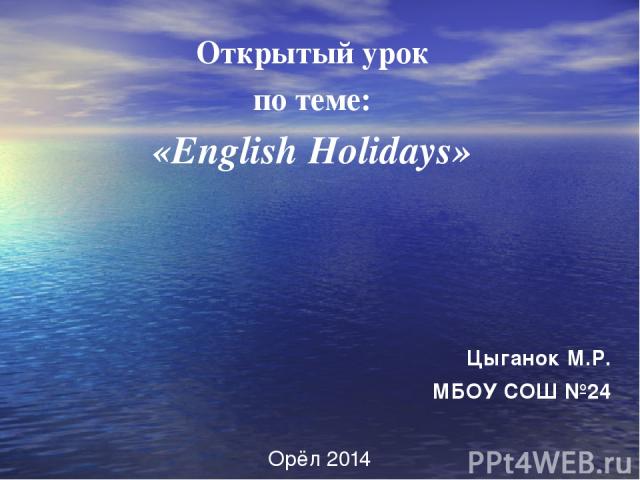 Открытый урок по теме: «English Holidays» Цыганок М.Р. МБОУ СОШ №24 Орёл 2014
