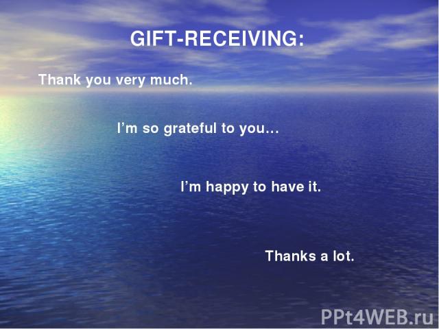   I’m so grateful to you… GIFT-RECEIVING: Thank you very much. Thanks a lot. I’m happy to have it.