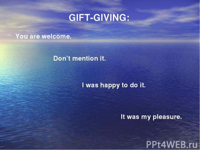   Don’t mention it. GIFT-GIVING: You are welcome. It was my pleasure. I was happy to do it.