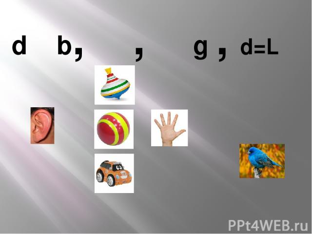 d b, , g , d=L