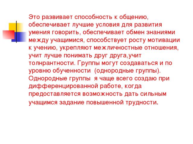 Это развивает способность к общению, обеспечивает лучшие условия для развития умения говорить, обеспечивает обмен знаниями между учащимися, способствует росту мотивации к учению, укрепляют межличностные отношения, учит лучше понимать друг друга,учит…