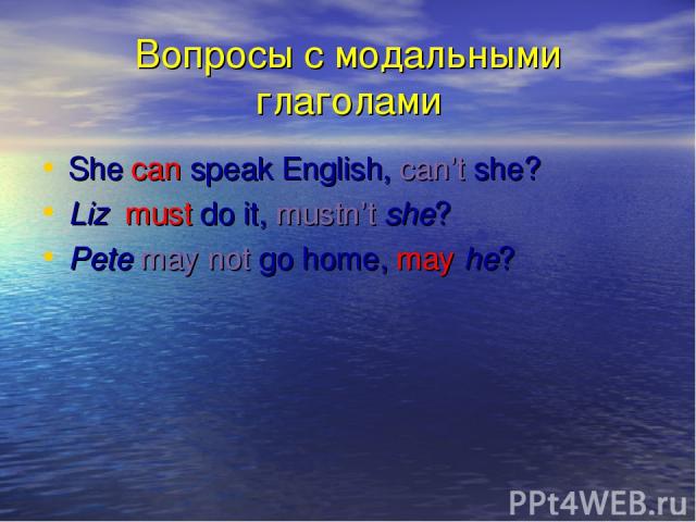 Вопросы с модальными глаголами She can speak English, can’t she? Liz must do it, mustn’t she? Pete may not go home, may he?