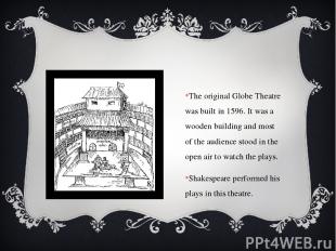 The original Globe Theatre was built in 1596. It was a wooden building and most
